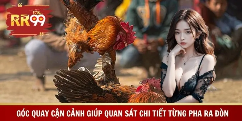 Góc quay cận cảnh giúp quan sát chi tiết từng pha ra đòn